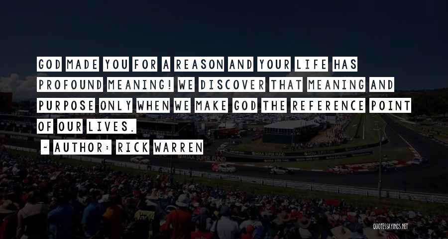 Rick Warren Quotes: God Made You For A Reason And Your Life Has Profound Meaning! We Discover That Meaning And Purpose Only When