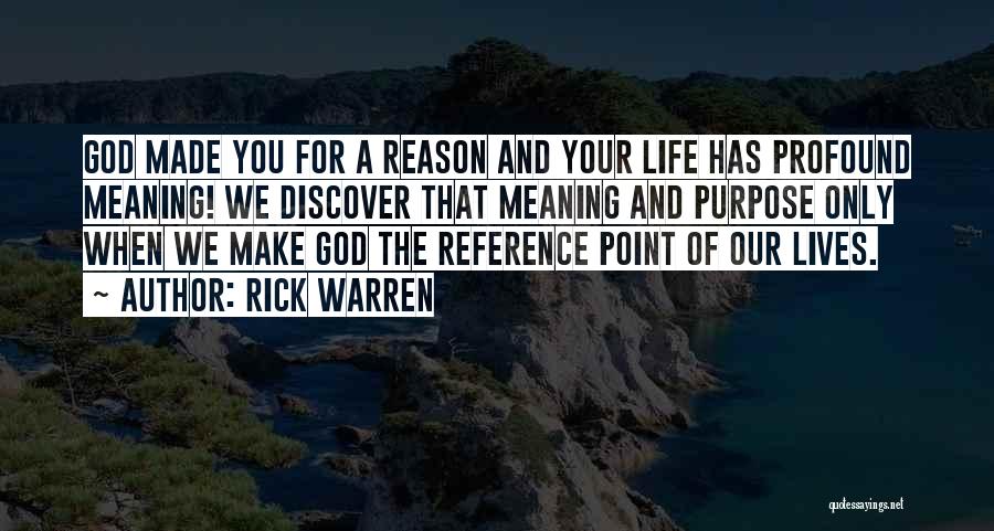 Rick Warren Quotes: God Made You For A Reason And Your Life Has Profound Meaning! We Discover That Meaning And Purpose Only When