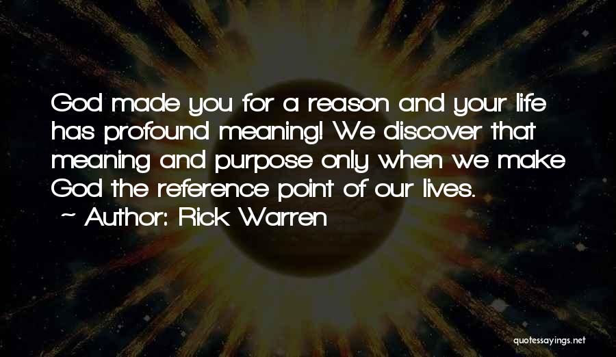 Rick Warren Quotes: God Made You For A Reason And Your Life Has Profound Meaning! We Discover That Meaning And Purpose Only When