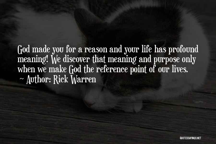 Rick Warren Quotes: God Made You For A Reason And Your Life Has Profound Meaning! We Discover That Meaning And Purpose Only When