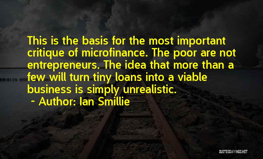 Ian Smillie Quotes: This Is The Basis For The Most Important Critique Of Microfinance. The Poor Are Not Entrepreneurs. The Idea That More