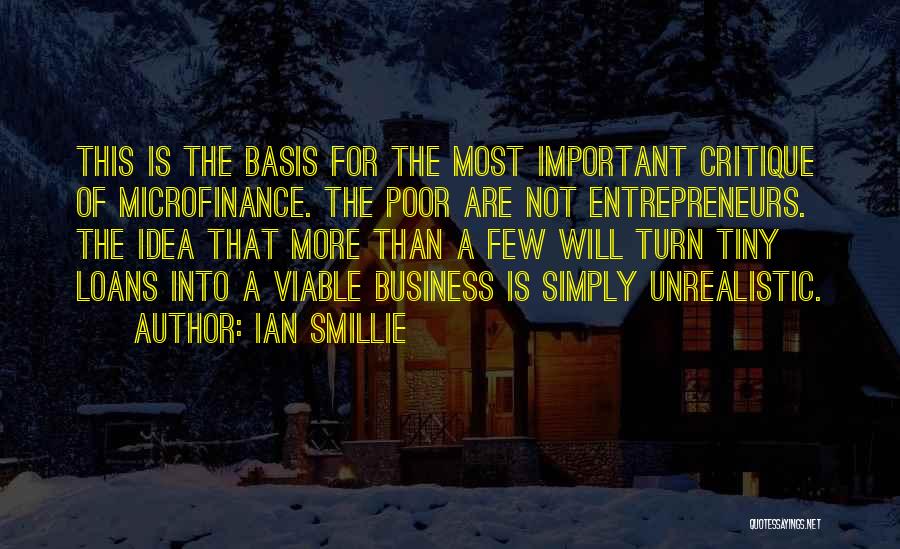 Ian Smillie Quotes: This Is The Basis For The Most Important Critique Of Microfinance. The Poor Are Not Entrepreneurs. The Idea That More