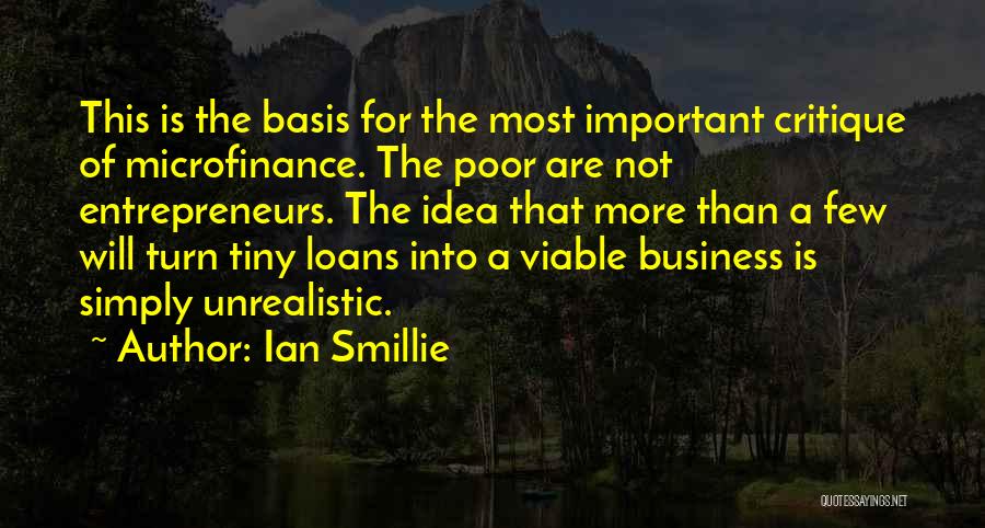 Ian Smillie Quotes: This Is The Basis For The Most Important Critique Of Microfinance. The Poor Are Not Entrepreneurs. The Idea That More