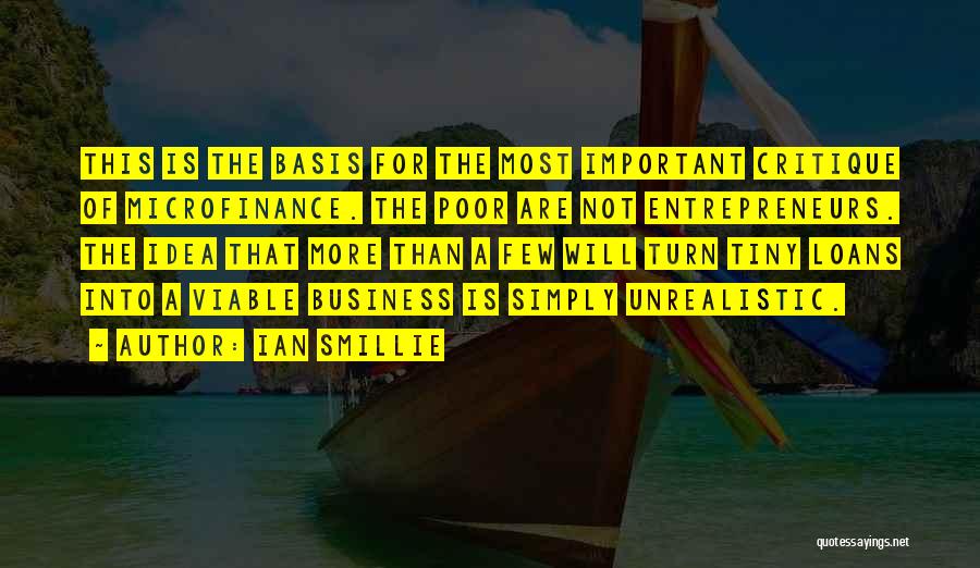 Ian Smillie Quotes: This Is The Basis For The Most Important Critique Of Microfinance. The Poor Are Not Entrepreneurs. The Idea That More