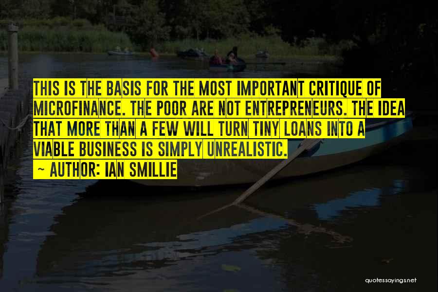 Ian Smillie Quotes: This Is The Basis For The Most Important Critique Of Microfinance. The Poor Are Not Entrepreneurs. The Idea That More