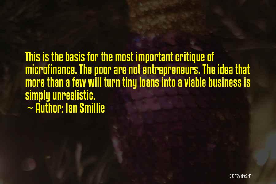 Ian Smillie Quotes: This Is The Basis For The Most Important Critique Of Microfinance. The Poor Are Not Entrepreneurs. The Idea That More