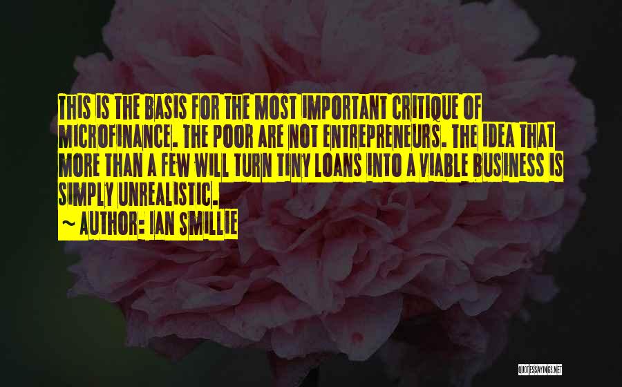 Ian Smillie Quotes: This Is The Basis For The Most Important Critique Of Microfinance. The Poor Are Not Entrepreneurs. The Idea That More