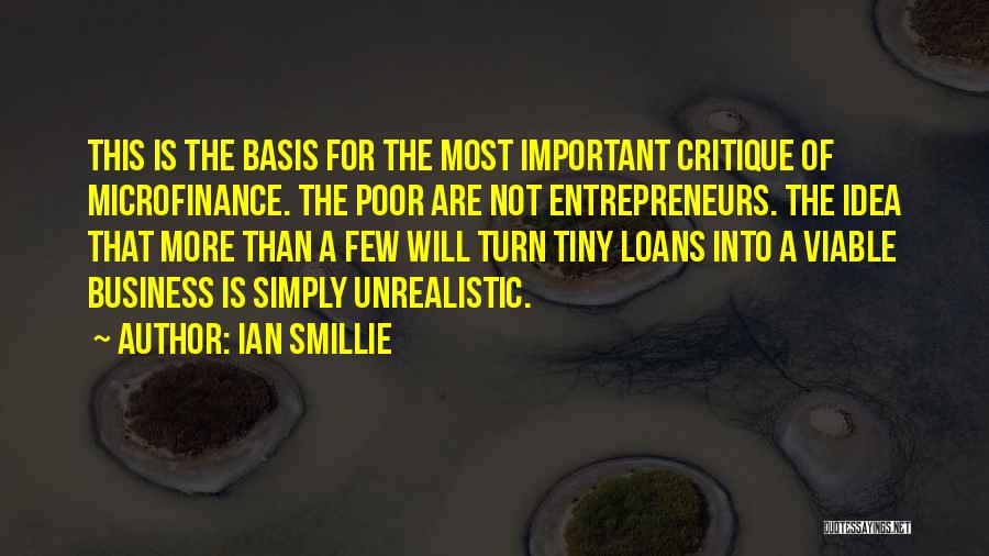 Ian Smillie Quotes: This Is The Basis For The Most Important Critique Of Microfinance. The Poor Are Not Entrepreneurs. The Idea That More