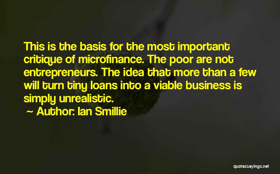 Ian Smillie Quotes: This Is The Basis For The Most Important Critique Of Microfinance. The Poor Are Not Entrepreneurs. The Idea That More