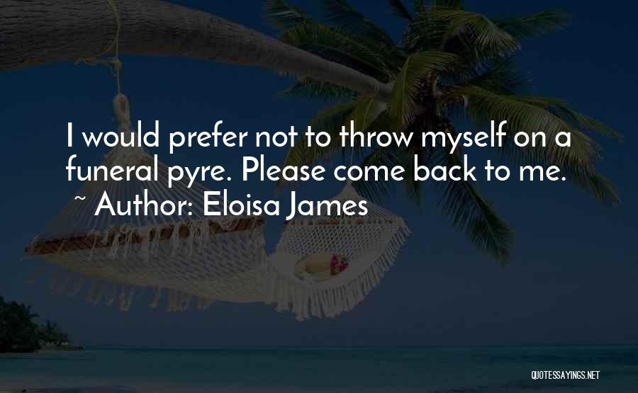 Eloisa James Quotes: I Would Prefer Not To Throw Myself On A Funeral Pyre. Please Come Back To Me.