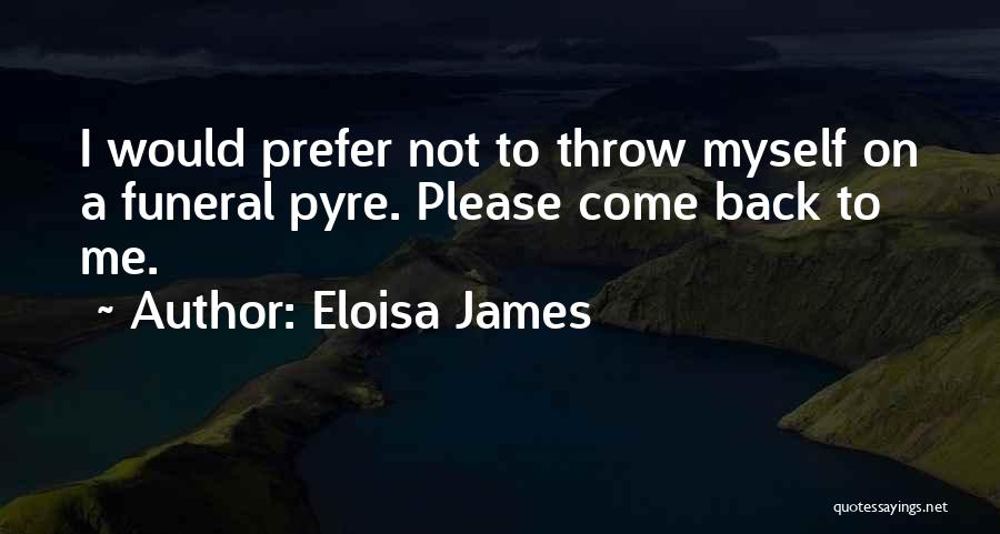 Eloisa James Quotes: I Would Prefer Not To Throw Myself On A Funeral Pyre. Please Come Back To Me.