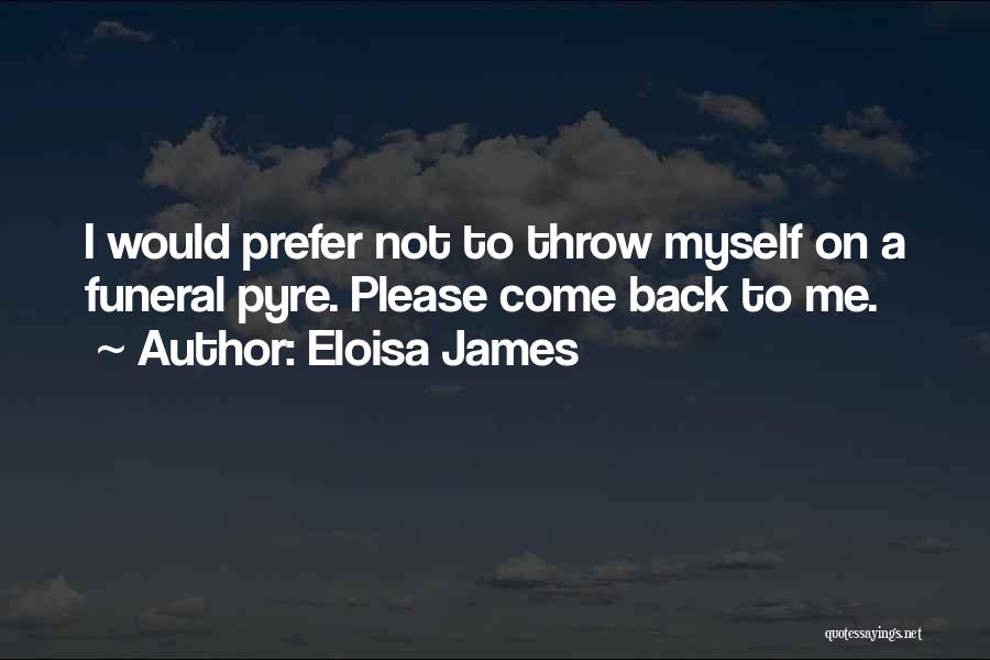 Eloisa James Quotes: I Would Prefer Not To Throw Myself On A Funeral Pyre. Please Come Back To Me.