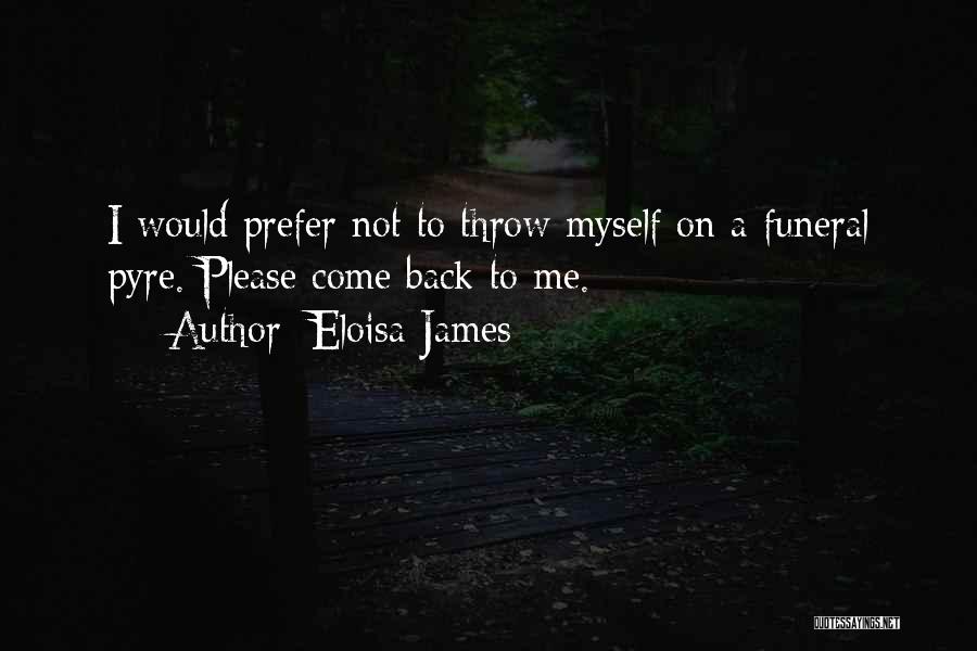 Eloisa James Quotes: I Would Prefer Not To Throw Myself On A Funeral Pyre. Please Come Back To Me.