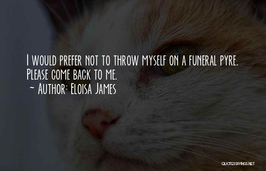 Eloisa James Quotes: I Would Prefer Not To Throw Myself On A Funeral Pyre. Please Come Back To Me.