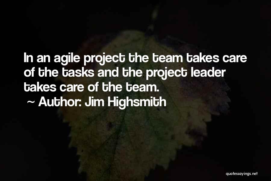 Jim Highsmith Quotes: In An Agile Project The Team Takes Care Of The Tasks And The Project Leader Takes Care Of The Team.