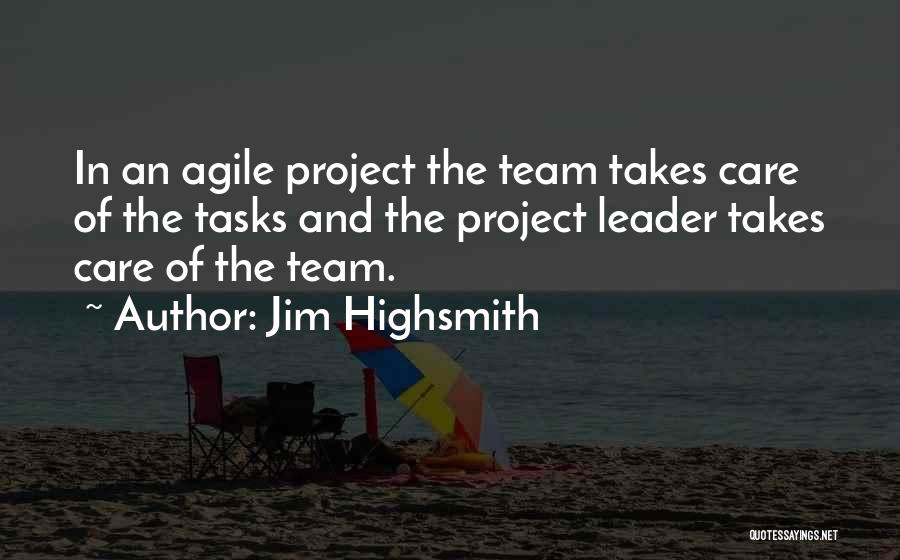 Jim Highsmith Quotes: In An Agile Project The Team Takes Care Of The Tasks And The Project Leader Takes Care Of The Team.