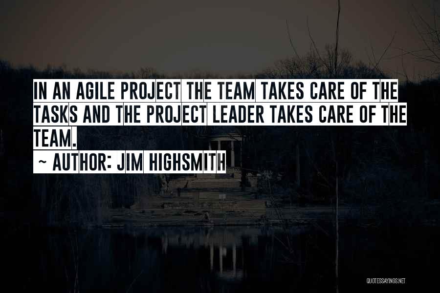 Jim Highsmith Quotes: In An Agile Project The Team Takes Care Of The Tasks And The Project Leader Takes Care Of The Team.