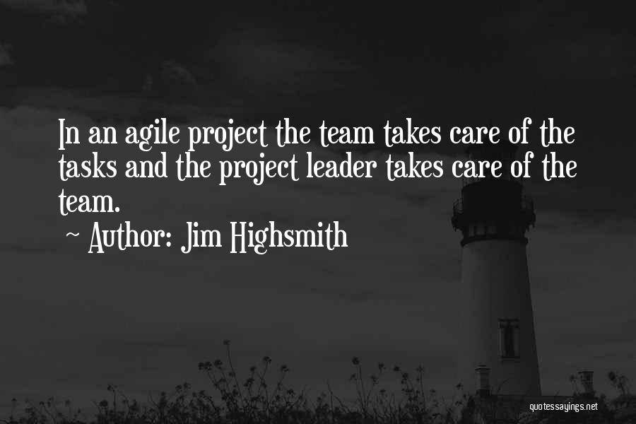 Jim Highsmith Quotes: In An Agile Project The Team Takes Care Of The Tasks And The Project Leader Takes Care Of The Team.