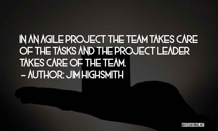 Jim Highsmith Quotes: In An Agile Project The Team Takes Care Of The Tasks And The Project Leader Takes Care Of The Team.