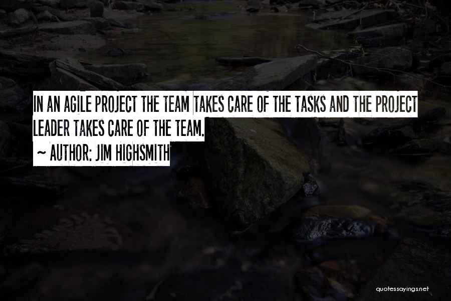 Jim Highsmith Quotes: In An Agile Project The Team Takes Care Of The Tasks And The Project Leader Takes Care Of The Team.