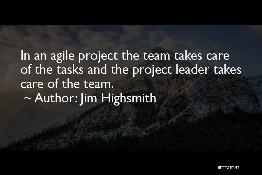 Jim Highsmith Quotes: In An Agile Project The Team Takes Care Of The Tasks And The Project Leader Takes Care Of The Team.