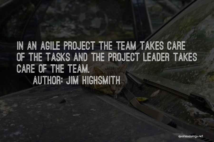 Jim Highsmith Quotes: In An Agile Project The Team Takes Care Of The Tasks And The Project Leader Takes Care Of The Team.