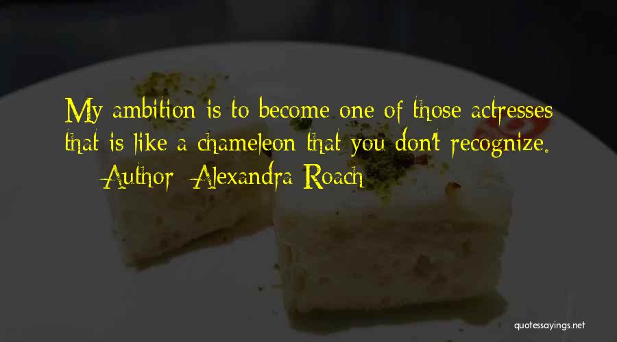 Alexandra Roach Quotes: My Ambition Is To Become One Of Those Actresses That Is Like A Chameleon That You Don't Recognize.