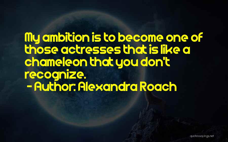 Alexandra Roach Quotes: My Ambition Is To Become One Of Those Actresses That Is Like A Chameleon That You Don't Recognize.