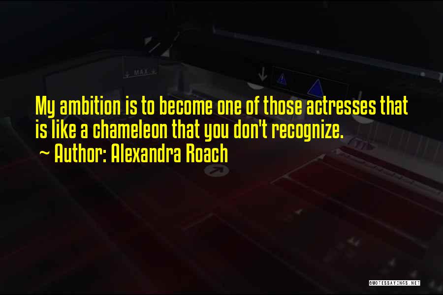 Alexandra Roach Quotes: My Ambition Is To Become One Of Those Actresses That Is Like A Chameleon That You Don't Recognize.