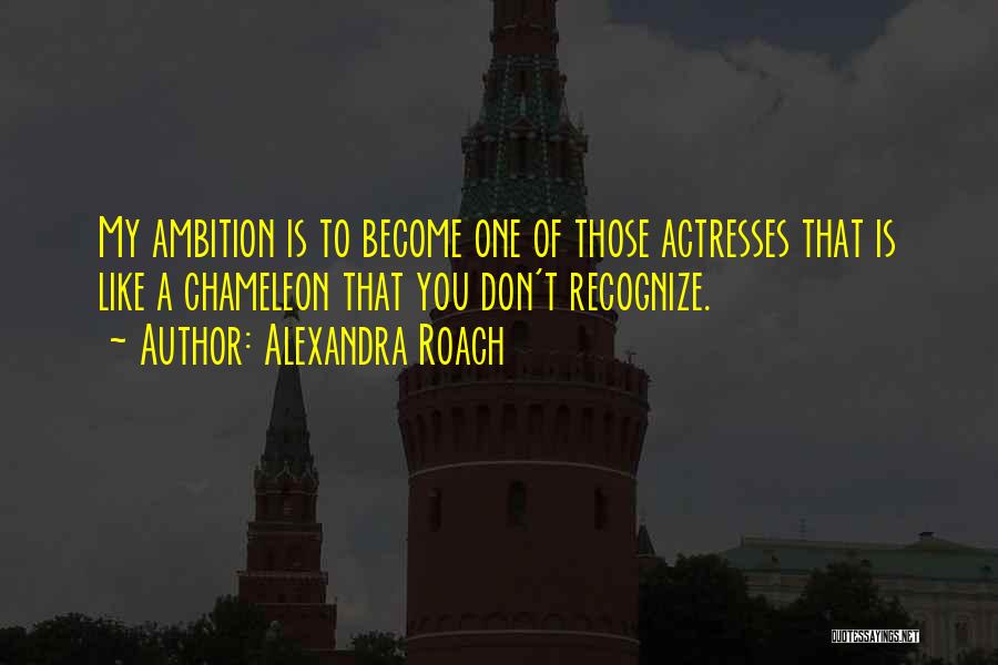 Alexandra Roach Quotes: My Ambition Is To Become One Of Those Actresses That Is Like A Chameleon That You Don't Recognize.