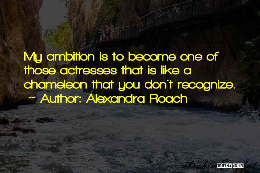 Alexandra Roach Quotes: My Ambition Is To Become One Of Those Actresses That Is Like A Chameleon That You Don't Recognize.