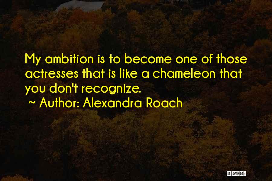 Alexandra Roach Quotes: My Ambition Is To Become One Of Those Actresses That Is Like A Chameleon That You Don't Recognize.