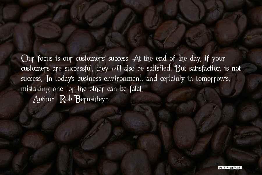 Rob Bernshteyn Quotes: Our Focus Is Our Customers' Success. At The End Of The Day, If Your Customers Are Successful, They Will Also