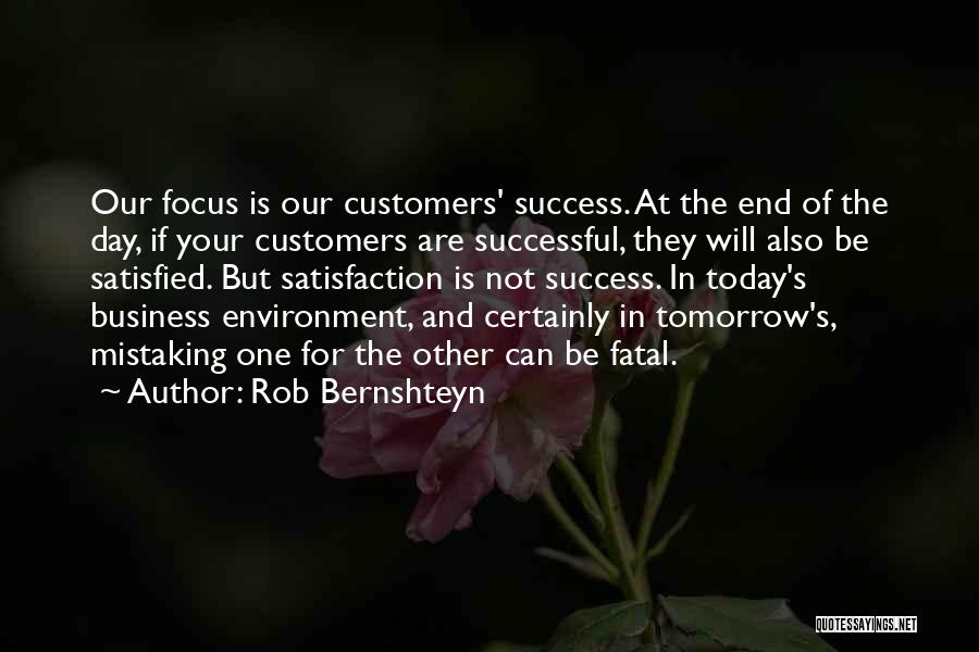 Rob Bernshteyn Quotes: Our Focus Is Our Customers' Success. At The End Of The Day, If Your Customers Are Successful, They Will Also