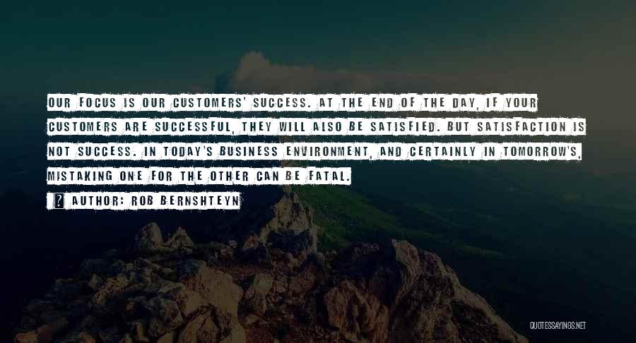 Rob Bernshteyn Quotes: Our Focus Is Our Customers' Success. At The End Of The Day, If Your Customers Are Successful, They Will Also