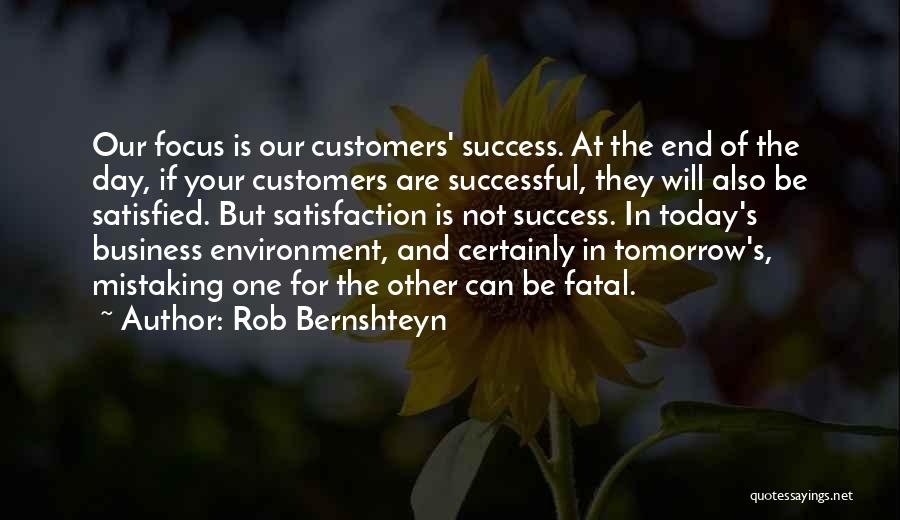 Rob Bernshteyn Quotes: Our Focus Is Our Customers' Success. At The End Of The Day, If Your Customers Are Successful, They Will Also