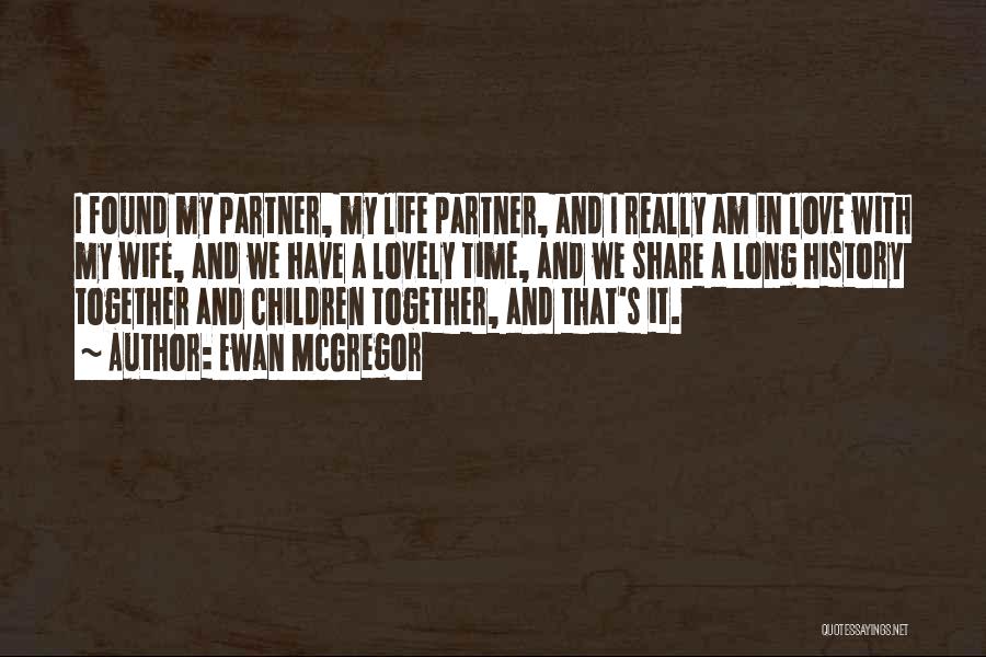 Ewan McGregor Quotes: I Found My Partner, My Life Partner, And I Really Am In Love With My Wife, And We Have A