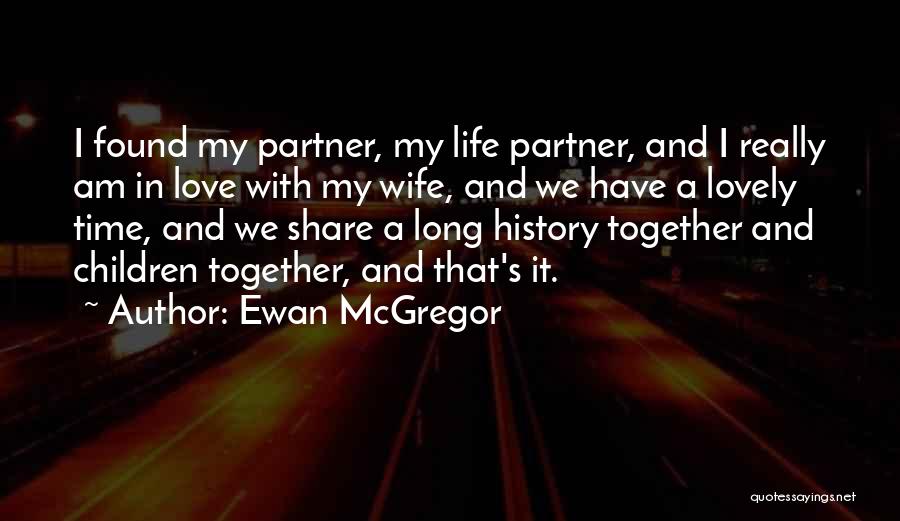 Ewan McGregor Quotes: I Found My Partner, My Life Partner, And I Really Am In Love With My Wife, And We Have A