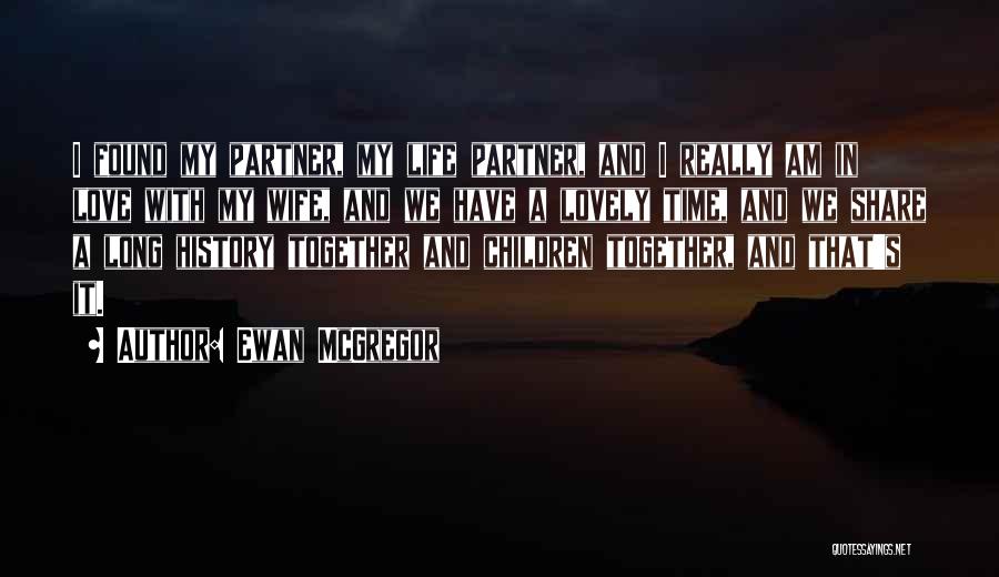 Ewan McGregor Quotes: I Found My Partner, My Life Partner, And I Really Am In Love With My Wife, And We Have A