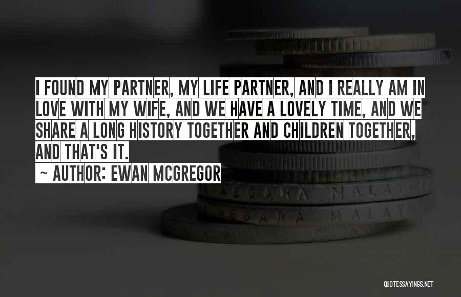 Ewan McGregor Quotes: I Found My Partner, My Life Partner, And I Really Am In Love With My Wife, And We Have A