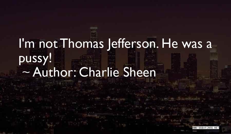 Charlie Sheen Quotes: I'm Not Thomas Jefferson. He Was A Pussy!