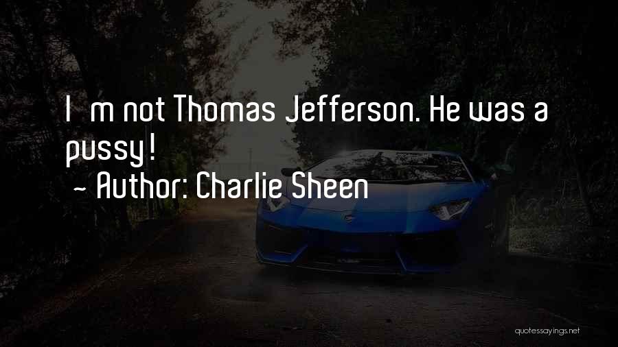 Charlie Sheen Quotes: I'm Not Thomas Jefferson. He Was A Pussy!