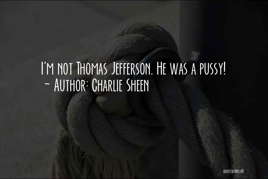 Charlie Sheen Quotes: I'm Not Thomas Jefferson. He Was A Pussy!