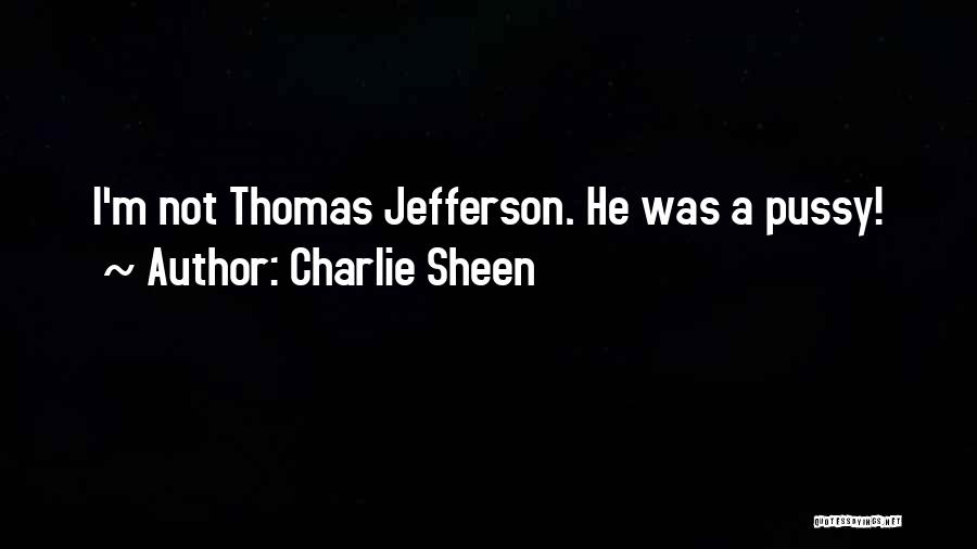 Charlie Sheen Quotes: I'm Not Thomas Jefferson. He Was A Pussy!