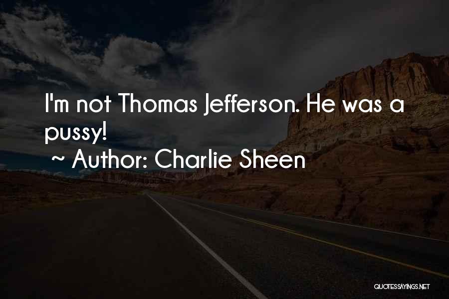 Charlie Sheen Quotes: I'm Not Thomas Jefferson. He Was A Pussy!