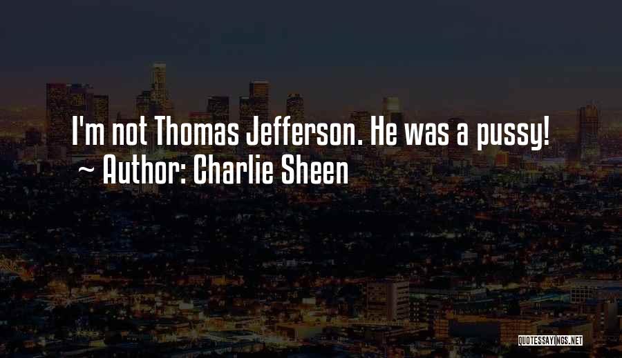 Charlie Sheen Quotes: I'm Not Thomas Jefferson. He Was A Pussy!