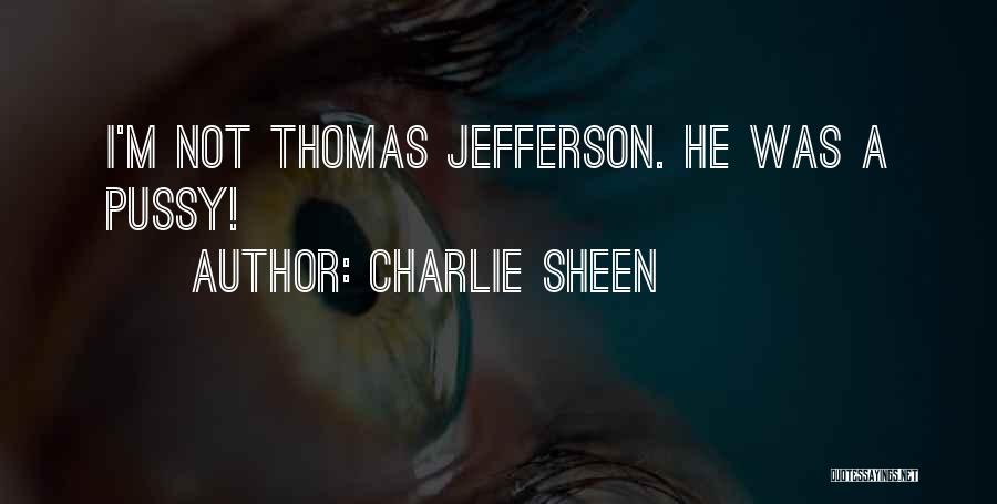 Charlie Sheen Quotes: I'm Not Thomas Jefferson. He Was A Pussy!