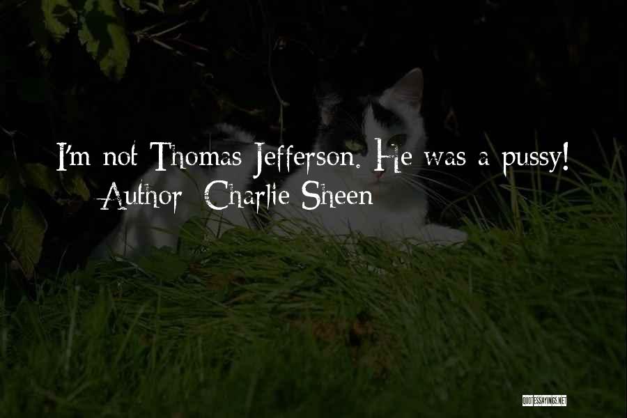 Charlie Sheen Quotes: I'm Not Thomas Jefferson. He Was A Pussy!