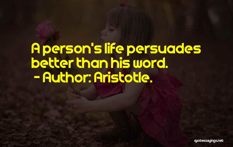 Aristotle. Quotes: A Person's Life Persuades Better Than His Word.