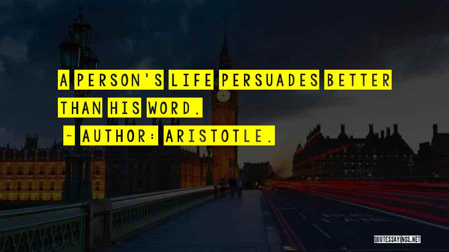 Aristotle. Quotes: A Person's Life Persuades Better Than His Word.